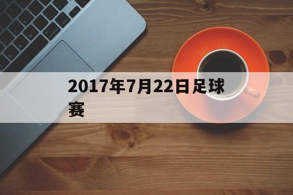 2017年7月22日足球赛（2017年08月28日足球比赛）