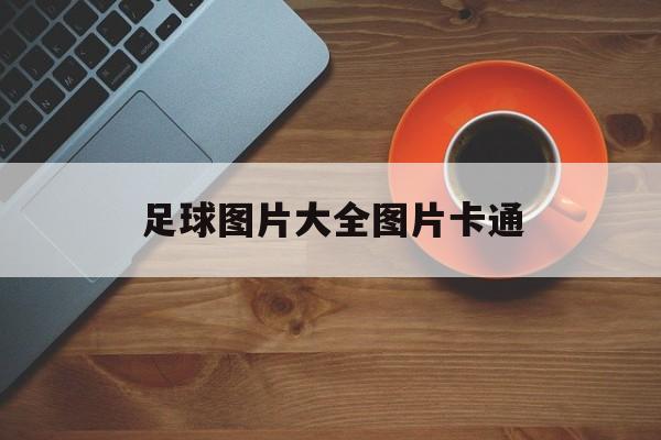 足球图片大全图片卡通（足球图片大全图片卡通版）