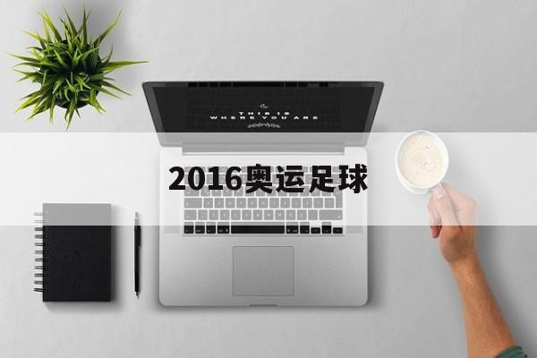 2016奥运足球（2016奥运足球金牌）