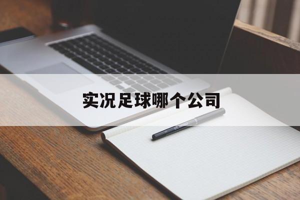 实况足球哪个公司（实况足球哪个公司的）