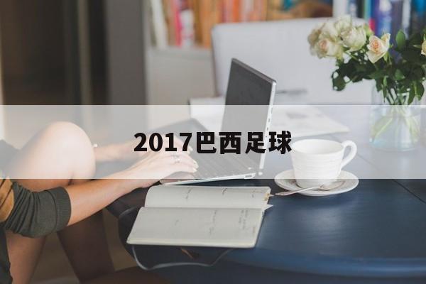 2017巴西足球（2017年巴西队阵容）