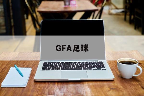 GFA足球（gfaas是什么仪器）