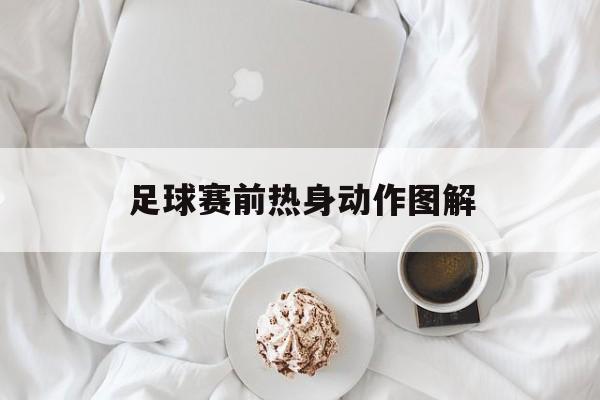 足球赛前热身动作图解（足球赛前热身动作图解视频）