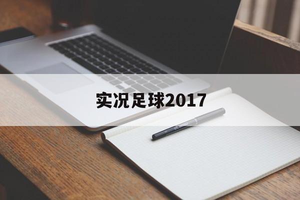 实况足球2017（实况足球2017键盘操作）