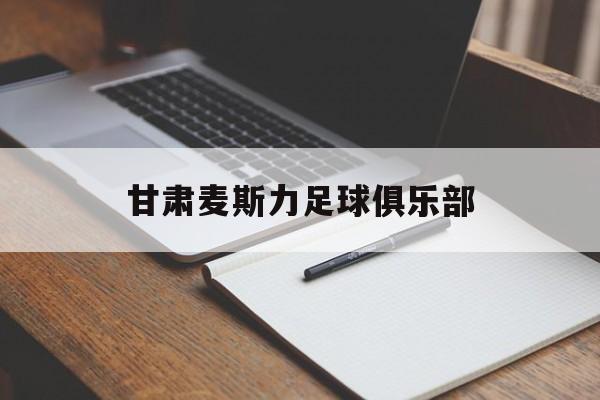 甘肃麦斯力足球俱乐部的简单介绍