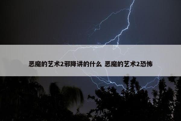 恶魔的艺术2邪降讲的什么 恶魔的艺术2恐怖