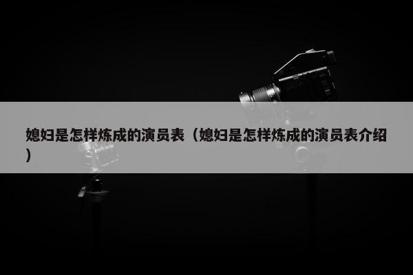 媳妇是怎样炼成的演员表（媳妇是怎样炼成的演员表介绍）