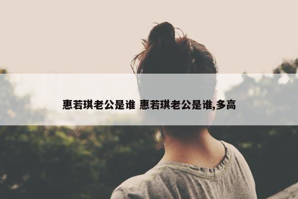 惠若琪老公是谁 惠若琪老公是谁,多高