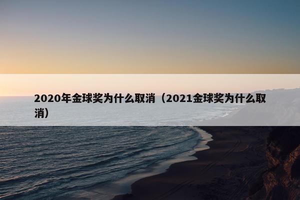 2020年金球奖为什么取消（2021金球奖为什么取消）