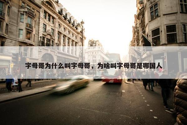 字母哥为什么叫字母哥，为啥叫字母哥是哪国人