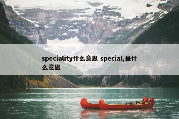 speciality什么意思 special,是什么意思