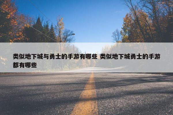 类似地下城与勇士的手游有哪些 类似地下城勇士的手游都有哪些