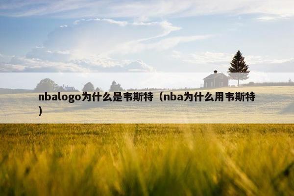 nbalogo为什么是韦斯特（nba为什么用韦斯特）