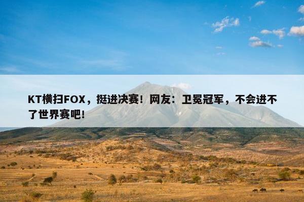 KT横扫FOX，挺进决赛！网友：卫冕冠军，不会进不了世界赛吧！