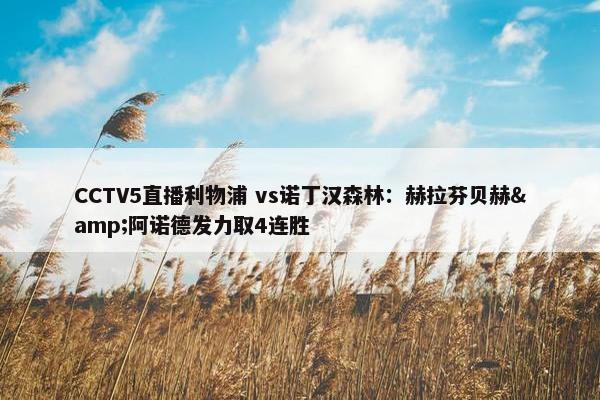 CCTV5直播利物浦 vs诺丁汉森林：赫拉芬贝赫&阿诺德发力取4连胜