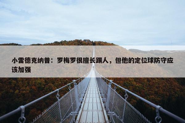 小雷德克纳普：罗梅罗很擅长踢人，但他的定位球防守应该加强