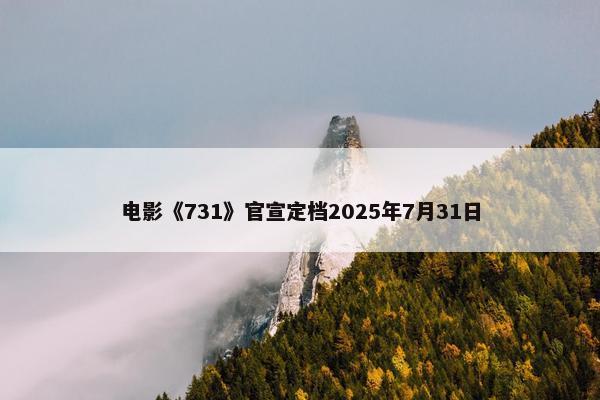 电影《731》官宣定档2025年7月31日