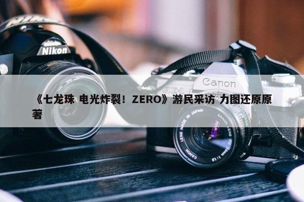 《七龙珠 电光炸裂！ZERO》游民采访 力图还原原著