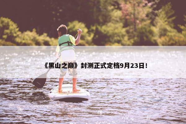 《黑山之巅》封测正式定档9月23日！