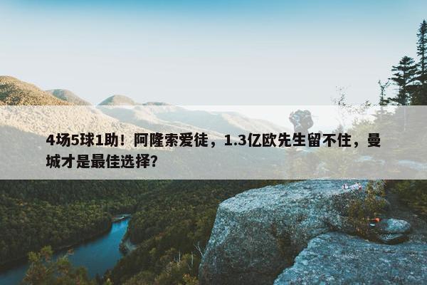 4场5球1助！阿隆索爱徒，1.3亿欧先生留不住，曼城才是最佳选择？