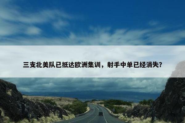 三支北美队已抵达欧洲集训，射手中单已经消失？