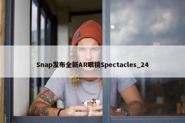 Snap发布全新AR眼镜Spectacles_24