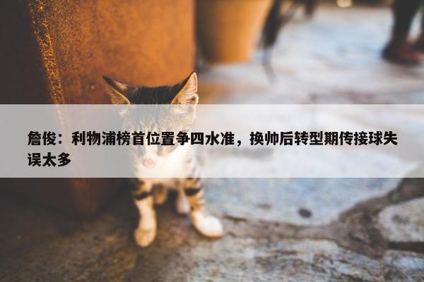 詹俊：利物浦榜首位置争四水准，换帅后转型期传接球失误太多