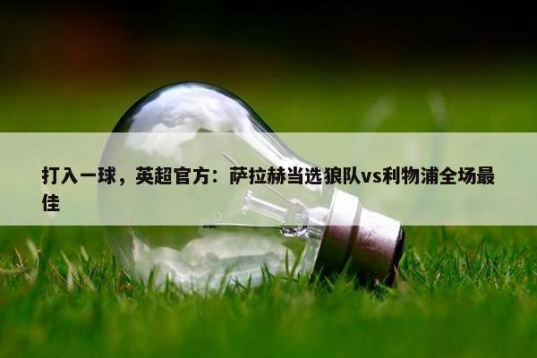 打入一球，英超官方：萨拉赫当选狼队vs利物浦全场最佳