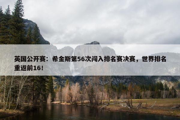 英国公开赛：希金斯第56次闯入排名赛决赛，世界排名重返前16！