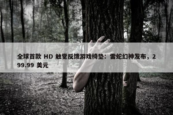 全球首款 HD 触觉反馈游戏椅垫：雷蛇幻神发布，299.99 美元