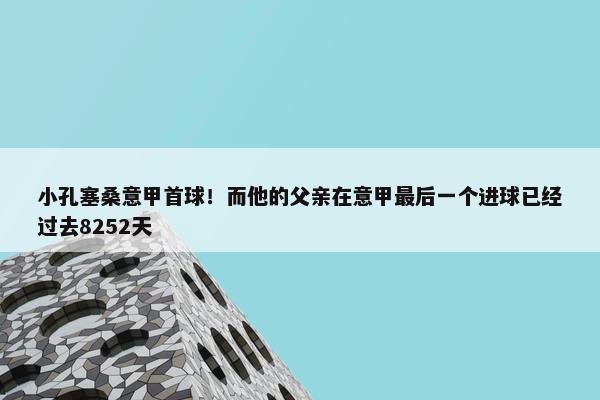 小孔塞桑意甲首球！而他的父亲在意甲最后一个进球已经过去8252天