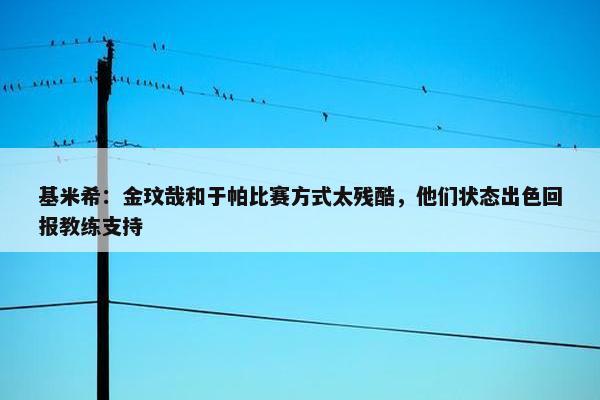 基米希：金玟哉和于帕比赛方式太残酷，他们状态出色回报教练支持