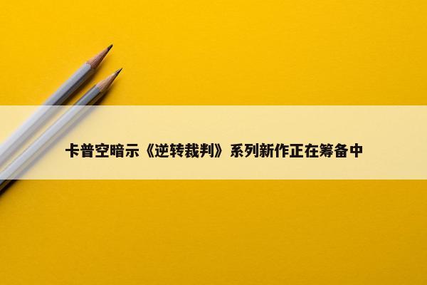 卡普空暗示《逆转裁判》系列新作正在筹备中