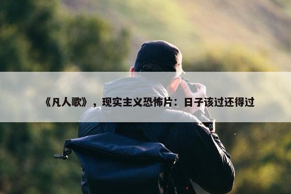 《凡人歌》，现实主义恐怖片：日子该过还得过