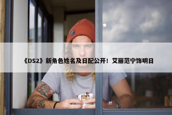 《DS2》新角色姓名及日配公开！艾丽范宁饰明日