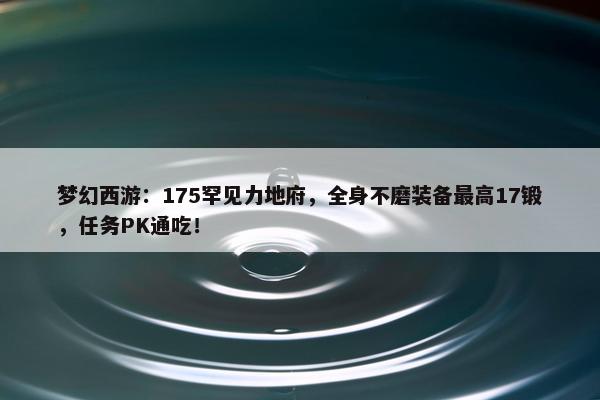 梦幻西游：175罕见力地府，全身不磨装备最高17锻，任务PK通吃！