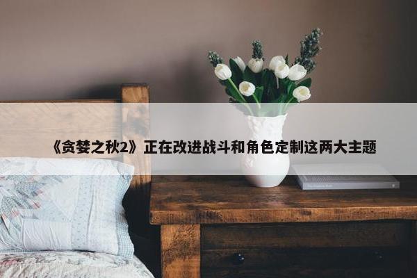 《贪婪之秋2》正在改进战斗和角色定制这两大主题