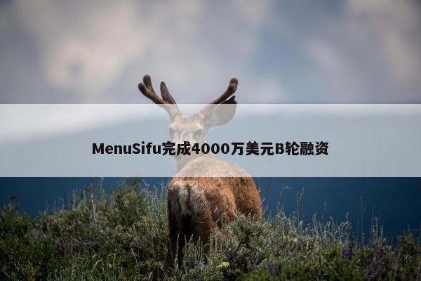 MenuSifu完成4000万美元B轮融资