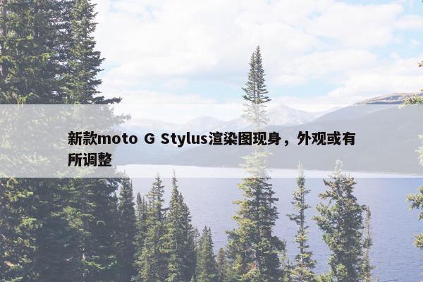 新款moto G Stylus渲染图现身，外观或有所调整