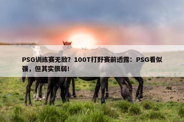 PSG训练赛无敌？100T打野赛前透露：PSG看似强，但其实很弱！