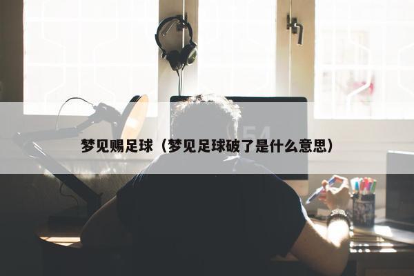 梦见赐足球（梦见足球破了是什么意思）