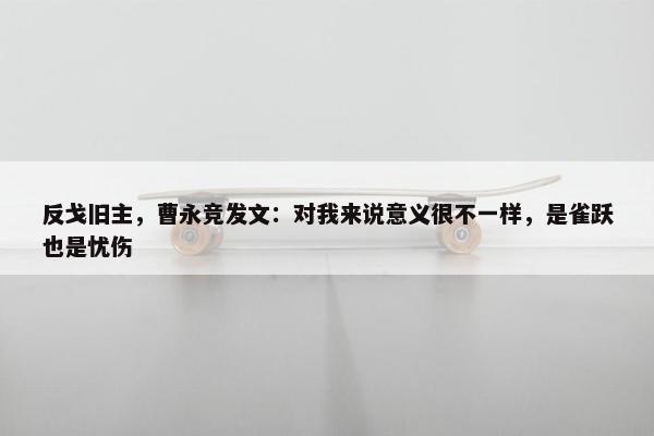 反戈旧主，曹永竞发文：对我来说意义很不一样，是雀跃也是忧伤