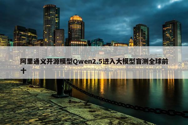 阿里通义开源模型Qwen2.5进入大模型盲测全球前十