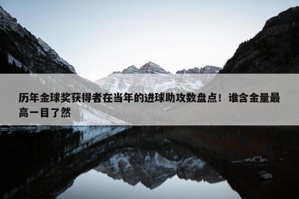 历年金球奖获得者在当年的进球助攻数盘点！谁含金量最高一目了然