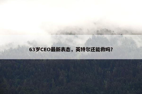 63岁CEO最新表态，英特尔还能救吗？