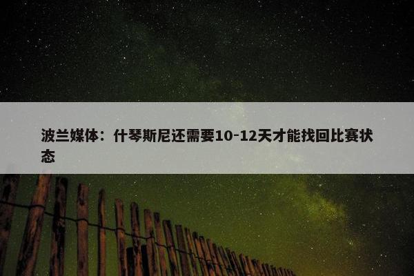 波兰媒体：什琴斯尼还需要10-12天才能找回比赛状态