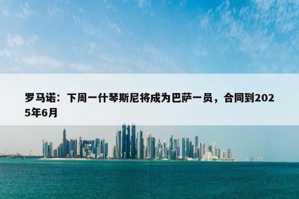 罗马诺：下周一什琴斯尼将成为巴萨一员，合同到2025年6月