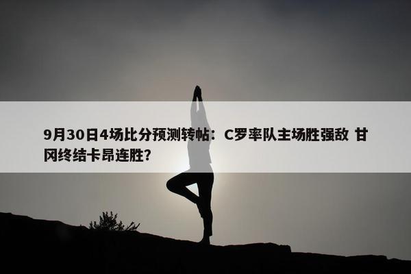 9月30日4场比分预测转帖：C罗率队主场胜强敌 甘冈终结卡昂连胜？