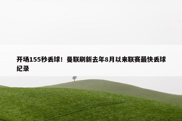 开场155秒丢球！曼联刷新去年8月以来联赛最快丢球纪录