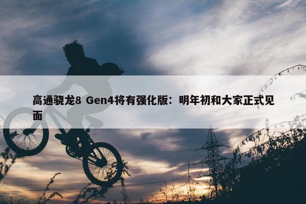 高通骁龙8 Gen4将有强化版：明年初和大家正式见面